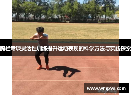 跨栏专项灵活性训练提升运动表现的科学方法与实践探索